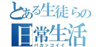 とある生徒らの日常生活（バカッコイイ）