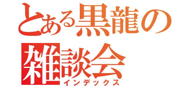 とある黒龍の雑談会（インデックス）