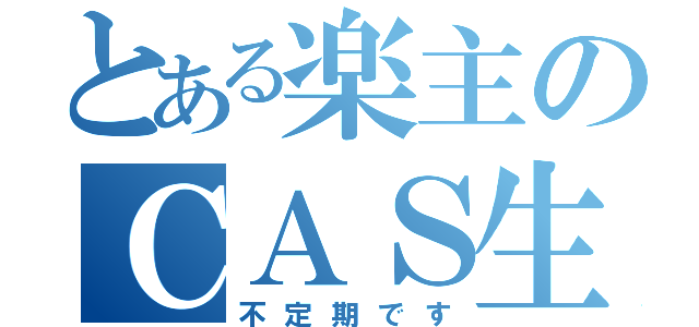 とある楽主のＣＡＳ生活（不定期です）