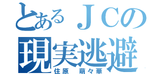 とあるＪＣの現実逃避（住原 萌々華）