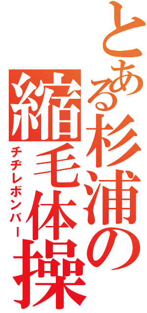 とある杉浦の縮毛体操（チヂレボンバー）