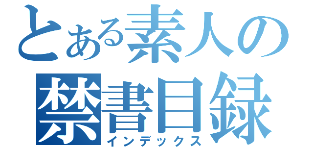 とある素人の禁書目録（インデックス）