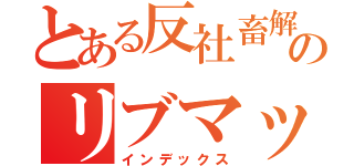 とある反社畜解放軍のリブマックスＯＢ会（インデックス）