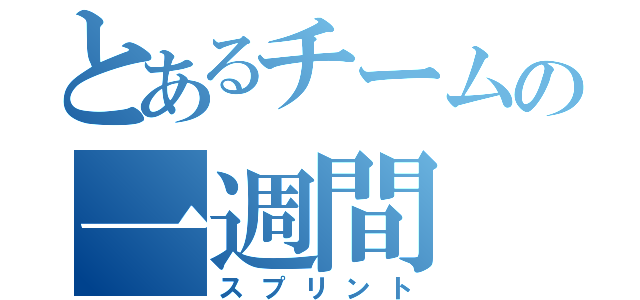 とあるチームの一週間（スプリント）