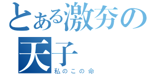 とある激夯の天子（私のこの命 ）