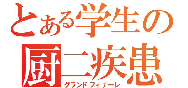 とある学生の厨二疾患（グランドフィナーレ）