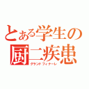 とある学生の厨二疾患（グランドフィナーレ）