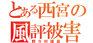 とある西宮の風評被害（野々村議員）