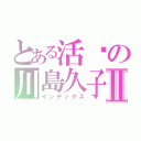 とある活潑の川島久子Ⅱ（インデックス）