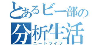 とあるビー部の分析生活（ニートライフ）