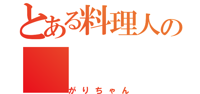 とある料理人の（がりちゃん）