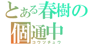 とある春樹の個通中（コウツチュウ）