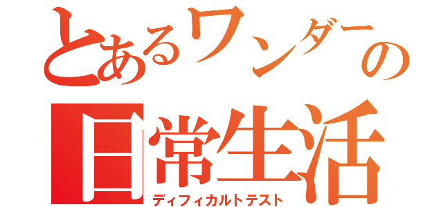 とあるワンダーの日常生活（ディフィカルトテスト）