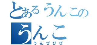 とあるうんこのうんこ（うんぴぴぴ）