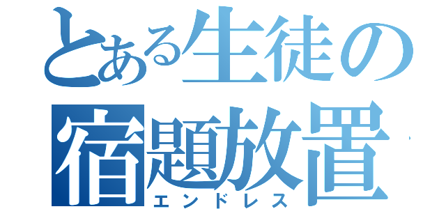 とある生徒の宿題放置（エンドレス）