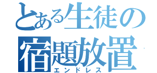 とある生徒の宿題放置（エンドレス）