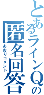 とあるラインＱの匿名回答（あおりコメント）