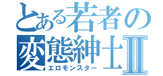 とある若者の変態紳士Ⅱ（エロモンスター）