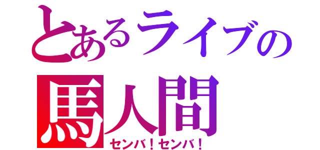 とあるライブの馬人間（センバ！センバ！）