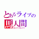 とあるライブの馬人間（センバ！センバ！）