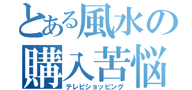 とある風水の購入苦悩（テレビショッピング）