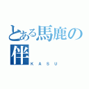 とある馬鹿の伴（ＫＡＳＵ）