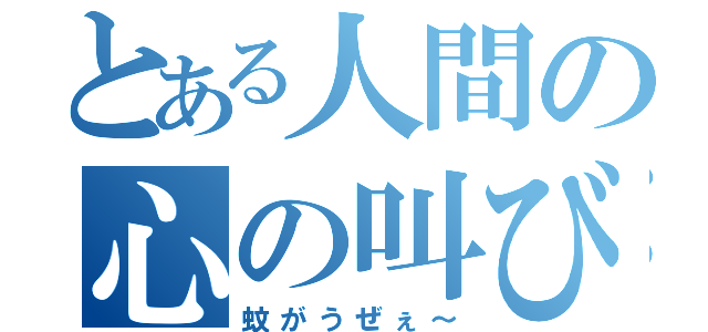 とある人間の心の叫び（蚊がうぜぇ～）