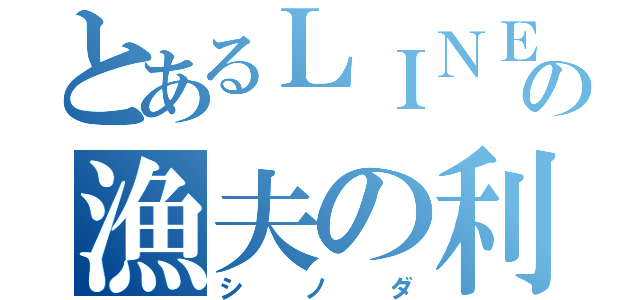 とあるＬＩＮＥの漁夫の利（シノダ）