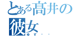 とある髙井の彼女（ゆず♥️）