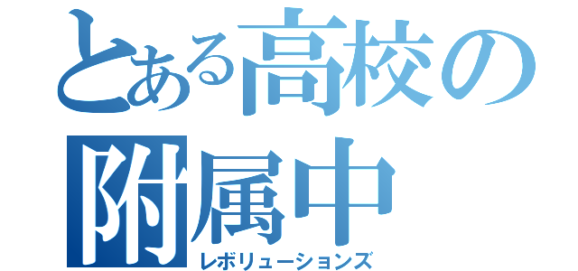 とある高校の附属中（レボリューションズ）