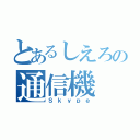 とあるしえろの通信機（Ｓｋｙｐｅ）