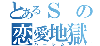 とあるＳの恋愛地獄（ハーレム）