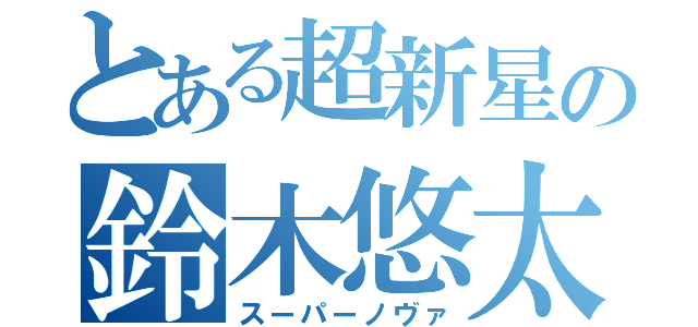 とある超新星の鈴木悠太（スーパーノヴァ）