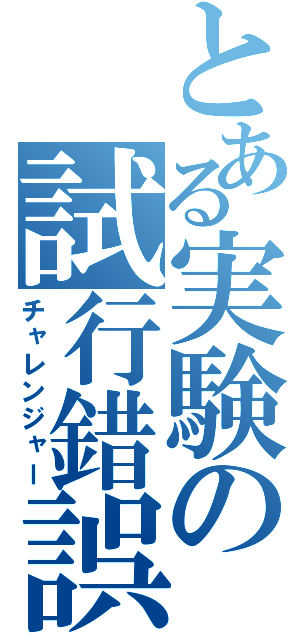 とある実験の試行錯誤（チャレンジャー）