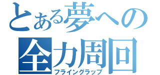 とある夢への全力周回（フライングラップ）