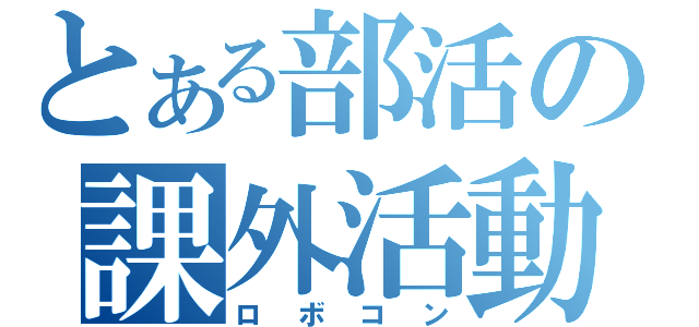 とある部活の課外活動（ロボコン）