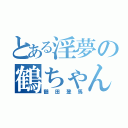 とある淫夢の鶴ちゃん（鶴田登馬）