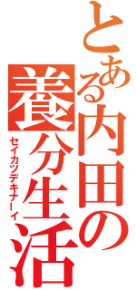 とある内田の養分生活（セイカツデキナーイ）