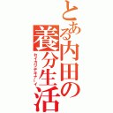 とある内田の養分生活（セイカツデキナーイ）