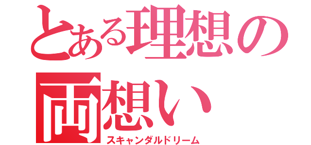 とある理想の両想い（スキャンダルドリーム）