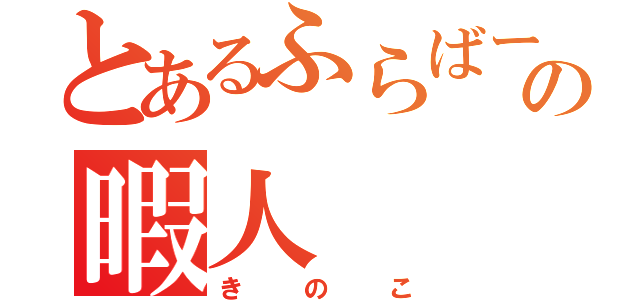 とあるふらばーの暇人（きのこ）