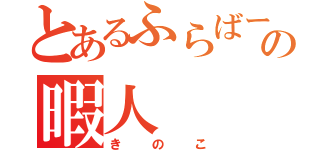 とあるふらばーの暇人（きのこ）