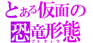 とある仮面の恐竜形態（プトティラ）