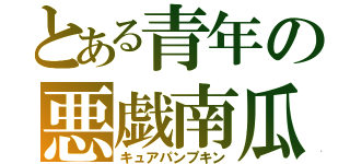 とある青年の悪戯南瓜（キュアパンプキン）