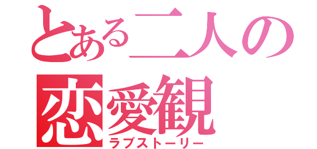 とある二人の恋愛観（ラブストーリー）