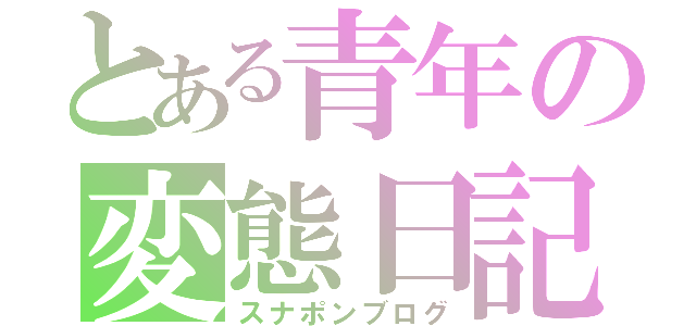 とある青年の変態日記（スナポンブログ）