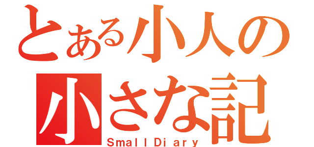 とある小人の小さな記録（ＳｍａｌｌＤｉａｒｙ）