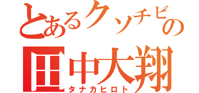 とあるクソチビの田中大翔（タナカヒロト）