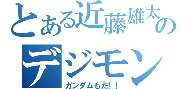 とある近藤雄太のデジモン好き（ガンダムもだ！！）