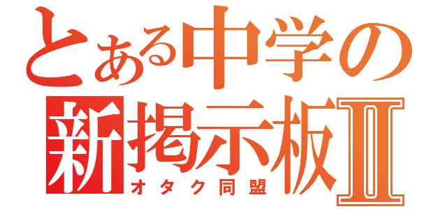 とある中学の新掲示板Ⅱ（オタク同盟）